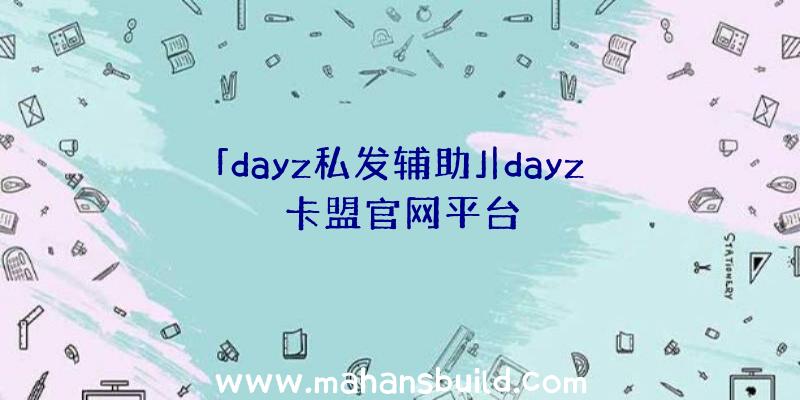 「dayz私发辅助」|dayz卡盟官网平台